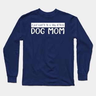 I Just Want To Be A Stay At Home Dog Mom, Dog Mom gifts Long Sleeve T-Shirt